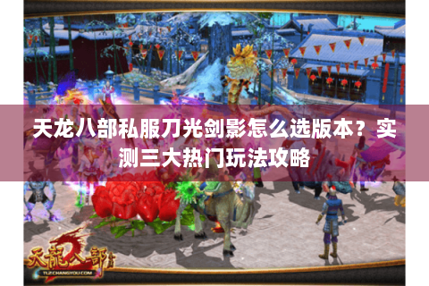 天龙八部私服刀光剑影怎么选版本?实测三大热门玩法攻略 天龙八部私服刀光剑影怎么选版本?实测三大热门玩法攻略