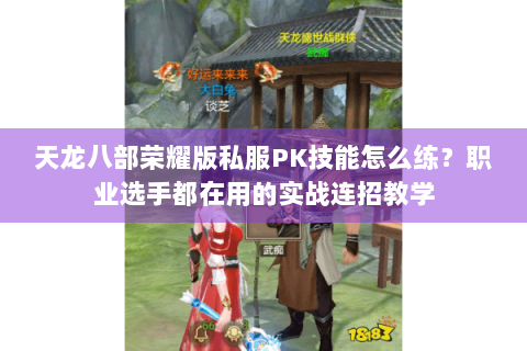 天龙八部荣耀版私服PK技能怎么练?职业选手都在用的实战连招教学 天龙八部荣耀版私服PK技能怎么练?职业选手都在用的实战连招教学