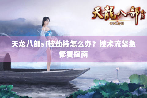 天龙八部sf被劫持怎么办？技术流紧急修复指南
