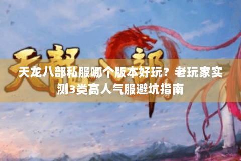 天龙八部私服哪个版本好玩?老玩家实测3类高人气服避坑指南 天龙八部私服哪个版本好玩?老玩家实测3类高人气服避坑指南