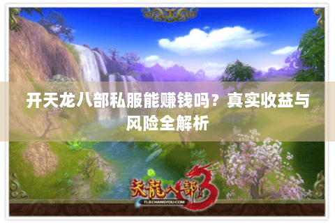 开天龙八部私服能赚钱吗？真实收益与风险全解析