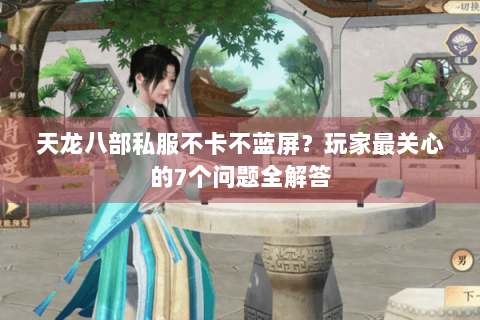 天龙八部私服不卡不蓝屏?玩家最关心的7个问题全解答 天龙八部私服不卡不蓝屏?玩家最关心的7个问题全解答