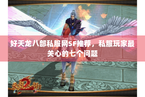 好天龙八部私服网SF推荐，私服玩家最关心的七个问题