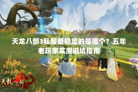 天龙八部3私服最稳定的是哪个？五年老玩家实测避坑指南