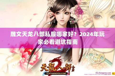 雕文天龙八部私服哪家好?2024年玩家必看避坑指南 雕文天龙八部私服哪家好?2024年玩家必看避坑指南