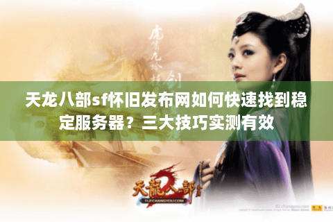 天龙八部sf怀旧发布网如何快速找到稳定服务器？三大技巧实测有效