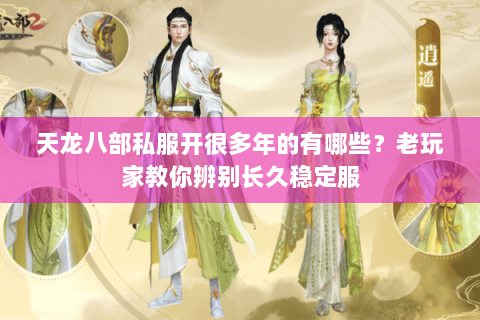 天龙八部私服开很多年的有哪些？老玩家教你辨别长久稳定服