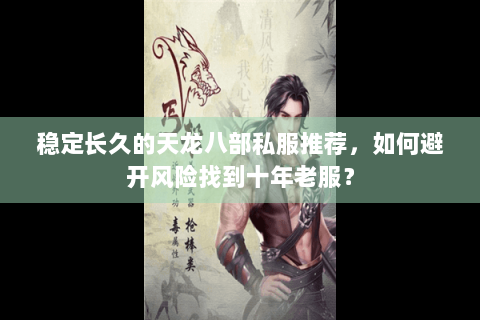 稳定长久的天龙八部私服推荐，如何避开风险找到十年老服？