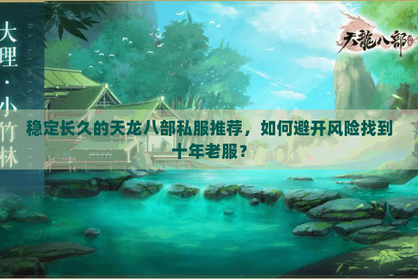 稳定长久的天龙八部私服推荐，如何避开风险找到十年老服？