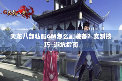 天龙八部私服GM怎么刷装备?实测技巧+避坑指南 天龙八部私服GM怎么刷装备?实测技巧+避坑指南