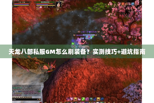天龙八部私服GM怎么刷装备?实测技巧+避坑指南 天龙八部私服GM怎么刷装备?实测技巧+避坑指南