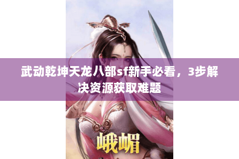 武动乾坤天龙八部sf新手必看，3步解决资源获取难题