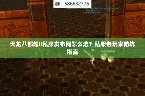 天龙八部超変私服发布网怎么选?私服老玩家防坑指南 天龙八部超変私服发布网怎么选?私服老玩家防坑指南