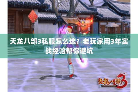 天龙八部3私服怎么选?老玩家用3年实战经验帮你避坑 天龙八部3私服怎么选?老玩家用3年实战经验帮你避坑