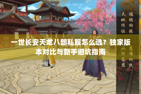 一世长安天龙八部私服怎么选？独家版本对比与新手避坑指南