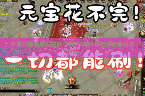 天龙八部私服现在哪个好?2024年玩家必看避坑指南 天龙八部私服现在哪个好?2024年玩家必看避坑指南