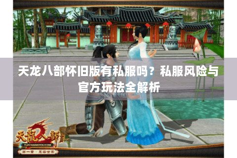 天龙八部怀旧版有私服吗？私服风险与官方玩法全解析