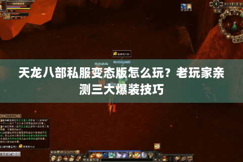 天龙八部私服变态版怎么玩？老玩家亲测三大爆装技巧