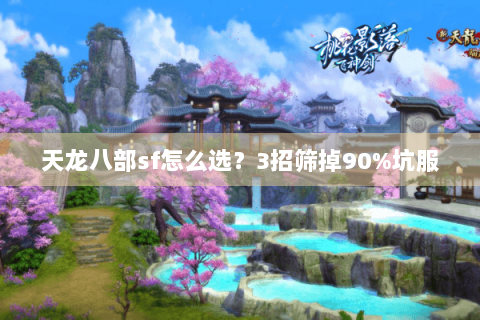 天龙八部sf怎么选?3招筛掉90%坑服 天龙八部sf怎么选?3招筛掉90%坑服