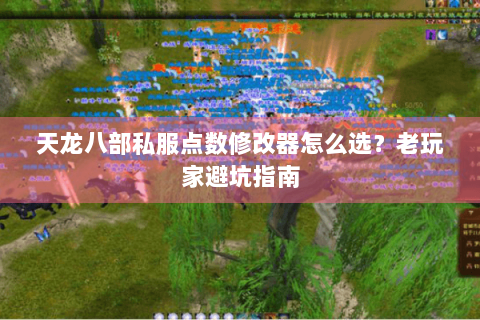 天龙八部私服点数修改器怎么选？老玩家避坑指南
