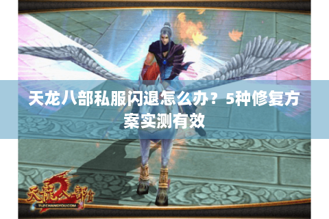 天龙八部私服闪退怎么办？5种修复方案实测有效