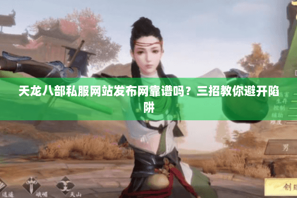 天龙八部私服网站发布网靠谱吗?三招教你避开陷阱 天龙八部私服网站发布网靠谱吗?三招教你避开陷阱