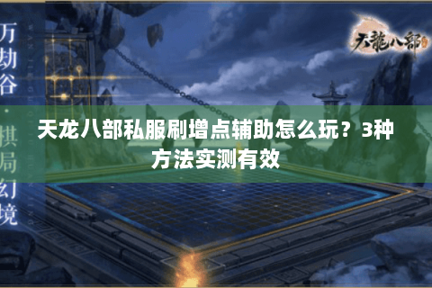 天龙八部私服刷增点辅助怎么玩?3种方法实测有效 天龙八部私服刷增点辅助怎么玩?3种方法实测有效