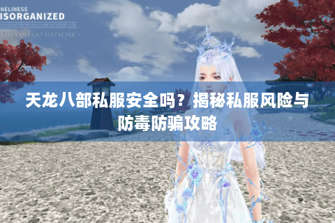 天龙八部私服安全吗?揭秘私服风险与防毒防骗攻略 天龙八部私服安全吗?揭秘私服风险与防毒防骗攻略