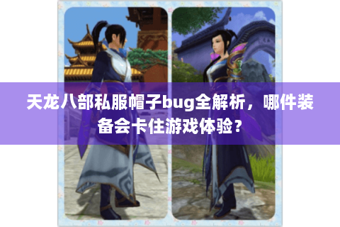 天龙八部私服帽子bug全解析，哪件装备会卡住游戏体验？