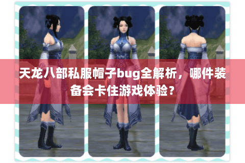 天龙八部私服帽子bug全解析,哪件装备会卡住游戏体验? 天龙八部私服帽子bug全解析,哪件装备会卡住游戏体验?