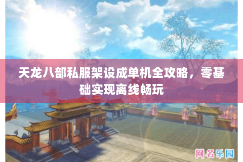 天龙八部私服架设成单机全攻略，零基础实现离线畅玩