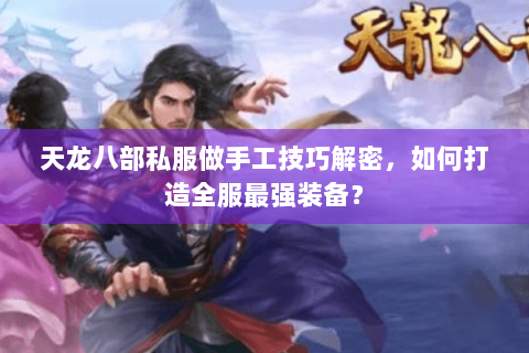 天龙八部私服做手工技巧解密,如何打造全服最强装备? 天龙八部私服做手工技巧解密,如何打造全服最强装备?