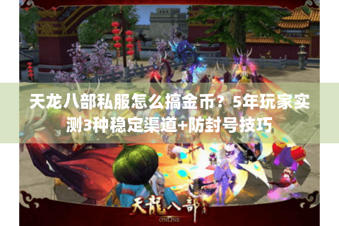 天龙八部私服怎么搞金币?5年玩家实测3种稳定渠道+防封号技巧 天龙八部私服怎么搞金币?5年玩家实测3种稳定渠道+防封号技巧