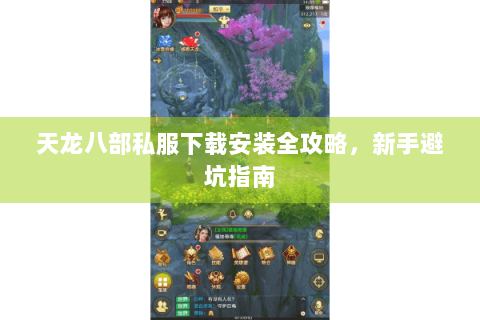 天龙八部私服下载安装全攻略，新手避坑指南