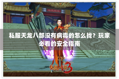 私服天龙八部没有病毒的怎么找?玩家必看的安全指南 私服天龙八部没有病毒的怎么找?玩家必看的安全指南