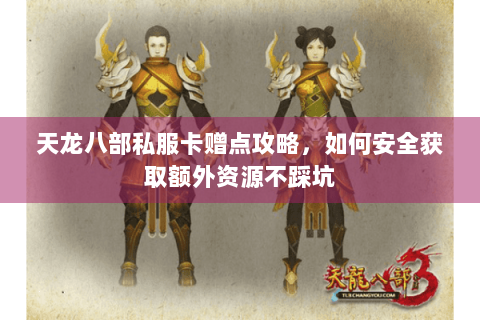 天龙八部私服卡赠点攻略,如何安全获取额外资源不踩坑 天龙八部私服卡赠点攻略,如何安全获取额外资源不踩坑