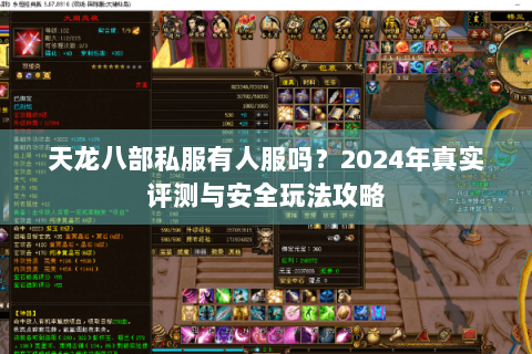 天龙八部私服有人服吗?2024年真实评测与安全玩法攻略 天龙八部私服有人服吗?2024年真实评测与安全玩法攻略