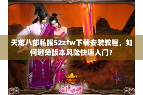 天龙八部私服52zfw下载安装教程,如何避免版本风险快速入门? 天龙八部私服52zfw下载安装教程,如何避免版本风险快速入门?