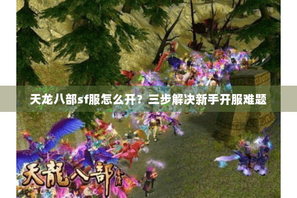 天龙八部sf服怎么开？三步解决新手开服难题