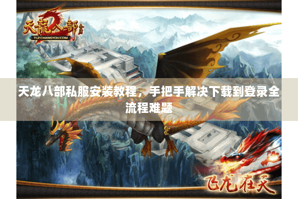 天龙八部私服安装教程,手把手解决下载到登录全流程难题 天龙八部私服安装教程,手把手解决下载到登录全流程难题