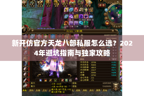 新开仿官方天龙八部私服怎么选?2024年避坑指南与独家攻略 新开仿官方天龙八部私服怎么选?2024年避坑指南与独家攻略