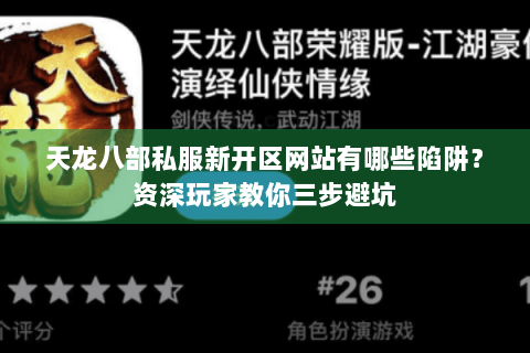 天龙八部私服新开区网站有哪些陷阱?资深玩家教你三步避坑 天龙八部私服新开区网站有哪些陷阱?资深玩家教你三步避坑