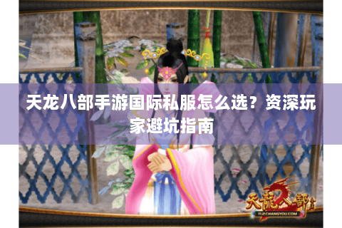 天龙八部手游国际私服怎么选?资深玩家避坑指南 天龙八部手游国际私服怎么选?资深玩家避坑指南