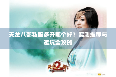 天龙八部私服多开哪个好?实测推荐与避坑全攻略 天龙八部私服多开哪个好?实测推荐与避坑全攻略