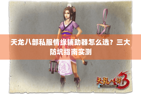 天龙八部私服情缘辅助器怎么选？三大防坑指南实测