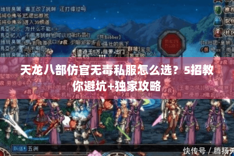 天龙八部仿官无毒私服怎么选？5招教你避坑+独家攻略