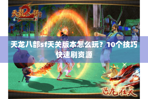 天龙八部sf天关版本怎么玩?10个技巧快速刷资源 天龙八部sf天关版本怎么玩?10个技巧快速刷资源