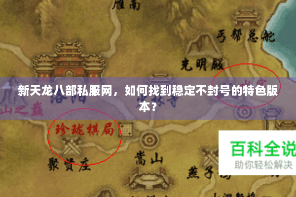 新天龙八部私服网,如何找到稳定不封号的特色版本? 新天龙八部私服网,如何找到稳定不封号的特色版本?
