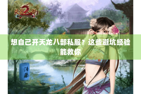 想自己开天龙八部私服？这些避坑经验能救你
