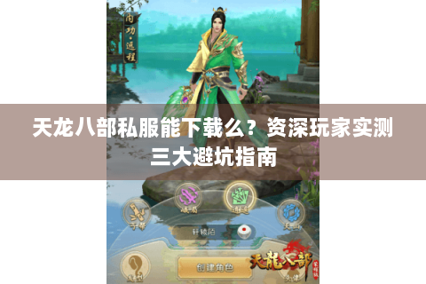 天龙八部私服能下载么?资深玩家实测三大避坑指南 天龙八部私服能下载么?资深玩家实测三大避坑指南